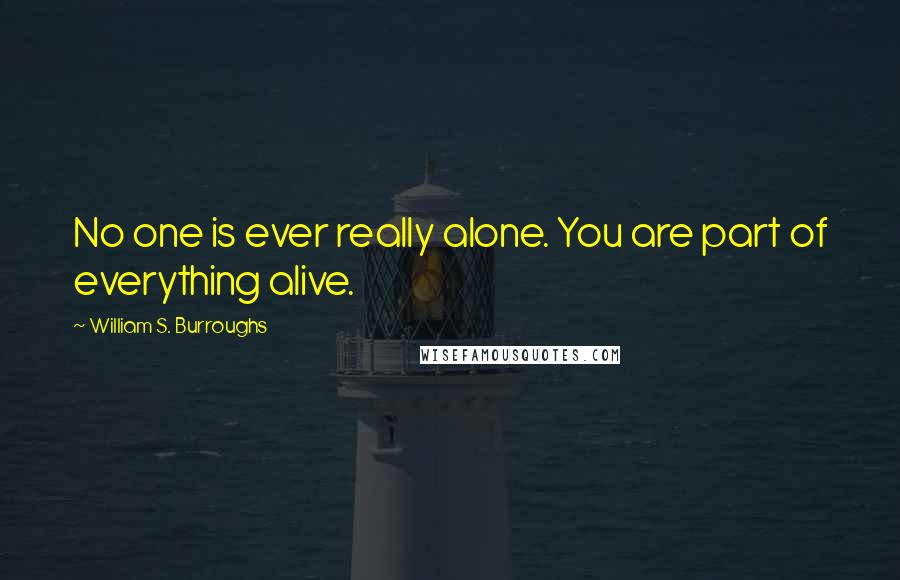 William S. Burroughs Quotes: No one is ever really alone. You are part of everything alive.