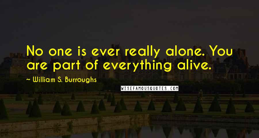 William S. Burroughs Quotes: No one is ever really alone. You are part of everything alive.