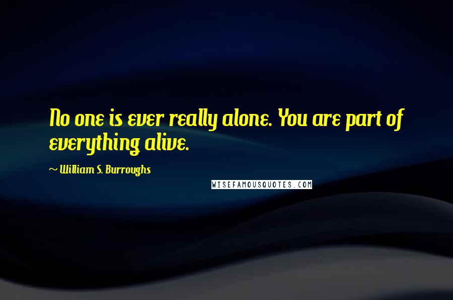 William S. Burroughs Quotes: No one is ever really alone. You are part of everything alive.