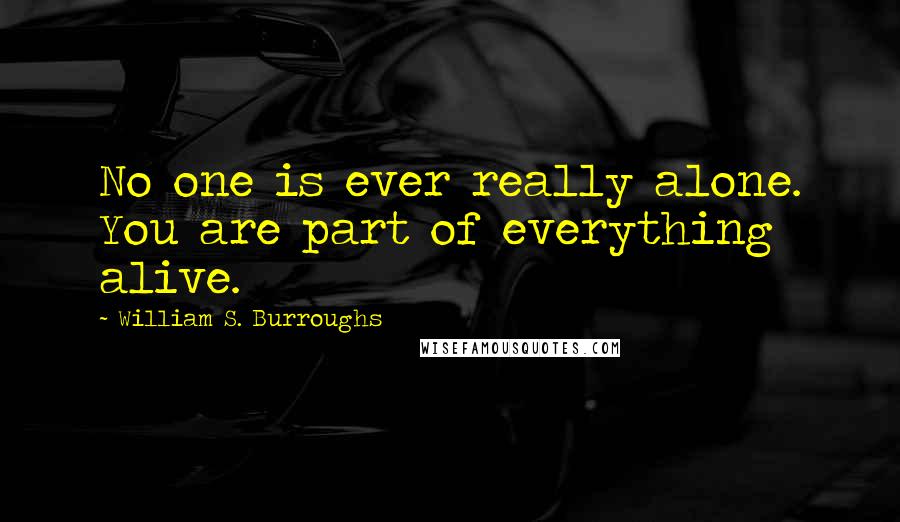 William S. Burroughs Quotes: No one is ever really alone. You are part of everything alive.