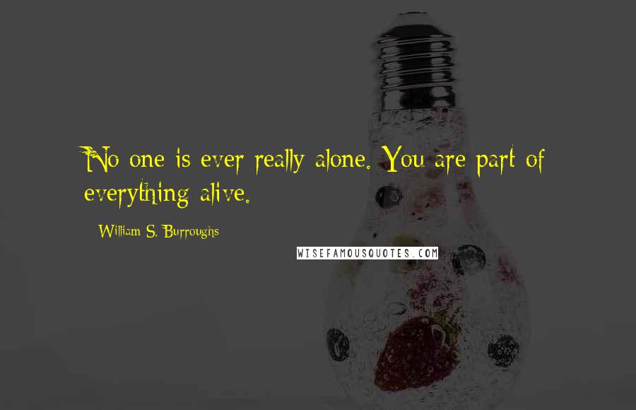 William S. Burroughs Quotes: No one is ever really alone. You are part of everything alive.