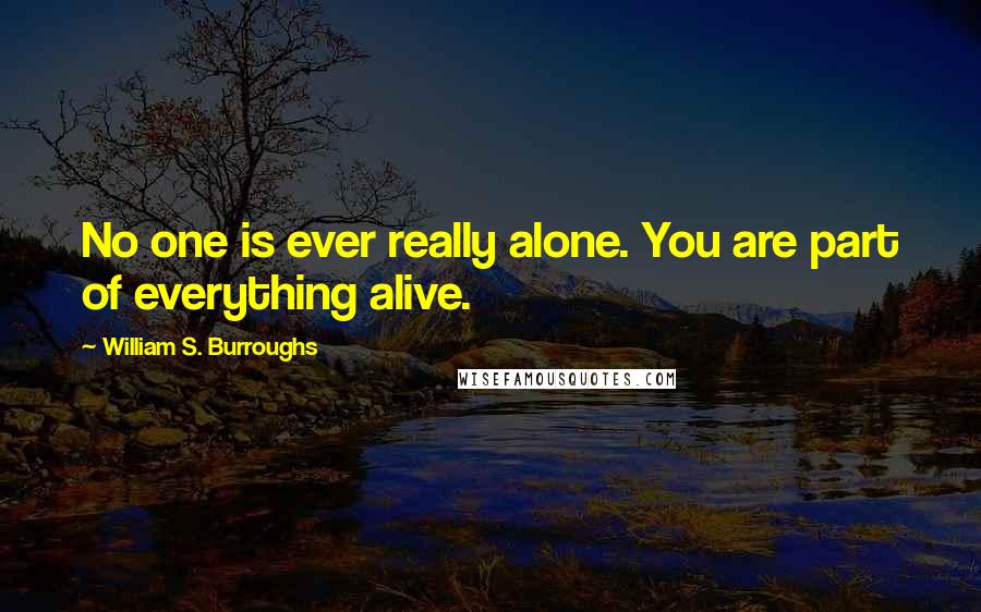 William S. Burroughs Quotes: No one is ever really alone. You are part of everything alive.