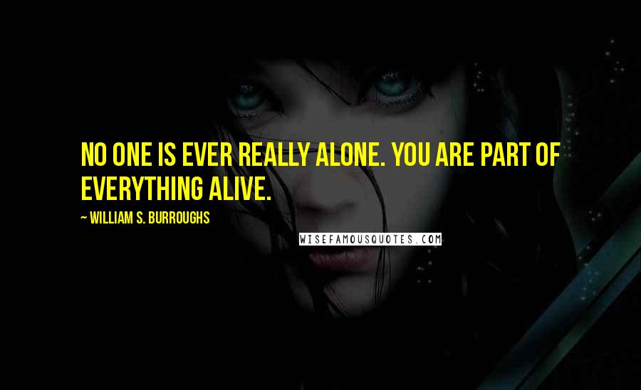 William S. Burroughs Quotes: No one is ever really alone. You are part of everything alive.