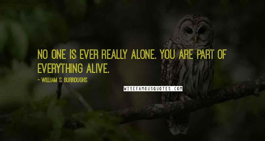 William S. Burroughs Quotes: No one is ever really alone. You are part of everything alive.