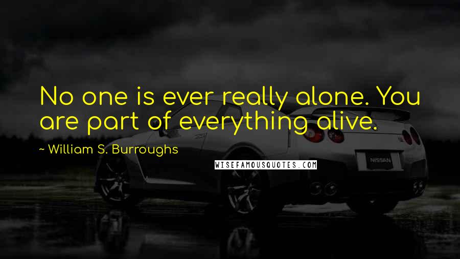 William S. Burroughs Quotes: No one is ever really alone. You are part of everything alive.