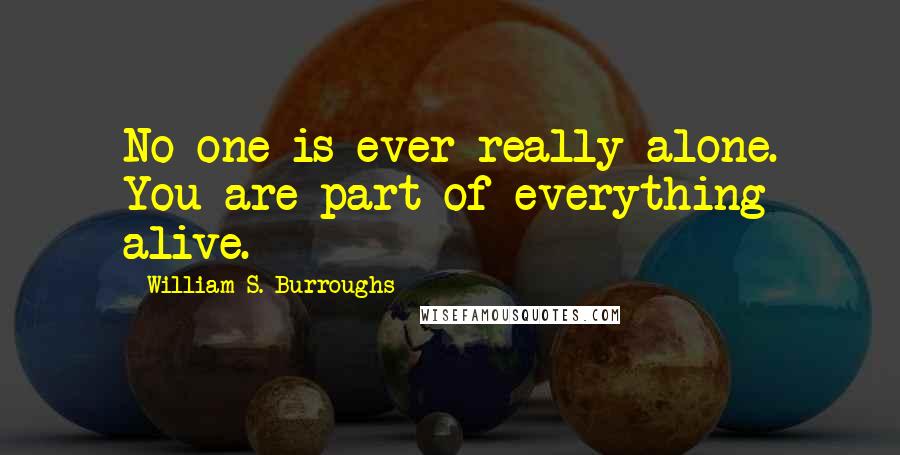 William S. Burroughs Quotes: No one is ever really alone. You are part of everything alive.