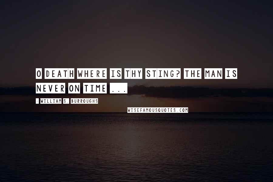 William S. Burroughs Quotes: O death where is thy sting? The man is never on time ...