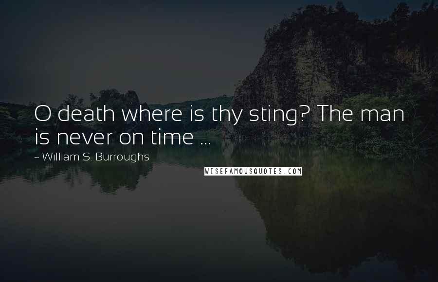 William S. Burroughs Quotes: O death where is thy sting? The man is never on time ...