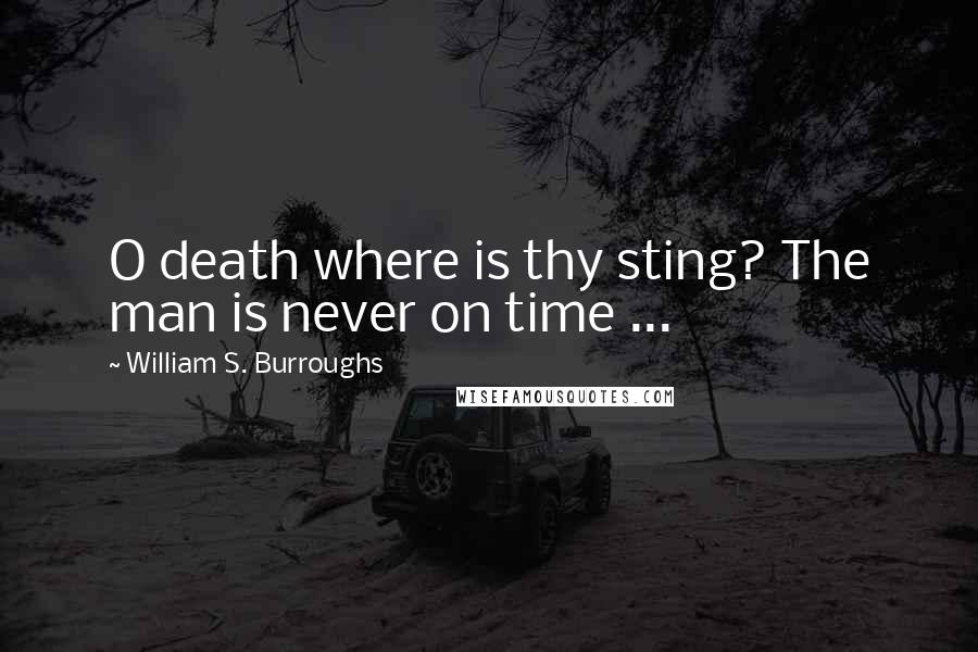 William S. Burroughs Quotes: O death where is thy sting? The man is never on time ...