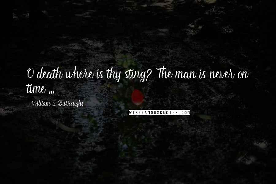 William S. Burroughs Quotes: O death where is thy sting? The man is never on time ...