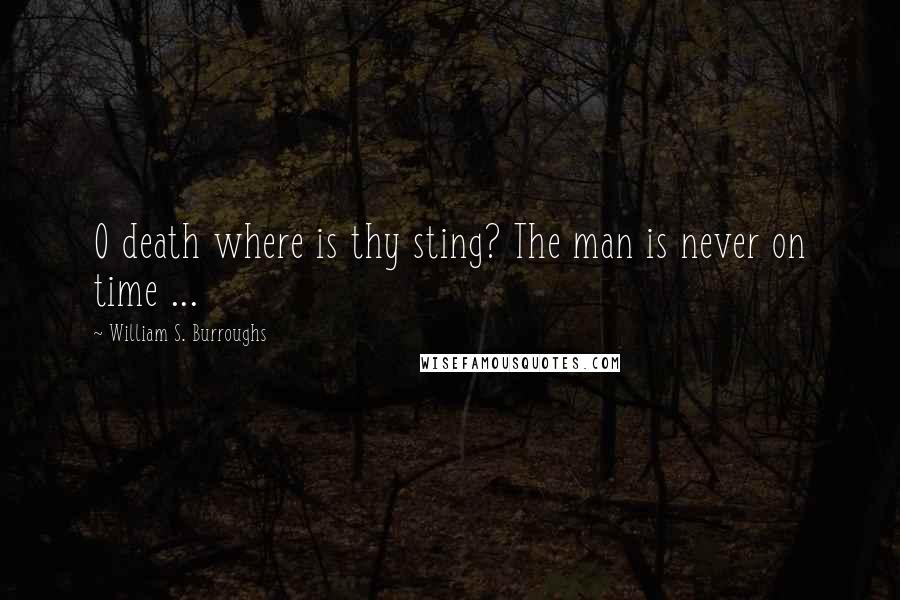 William S. Burroughs Quotes: O death where is thy sting? The man is never on time ...