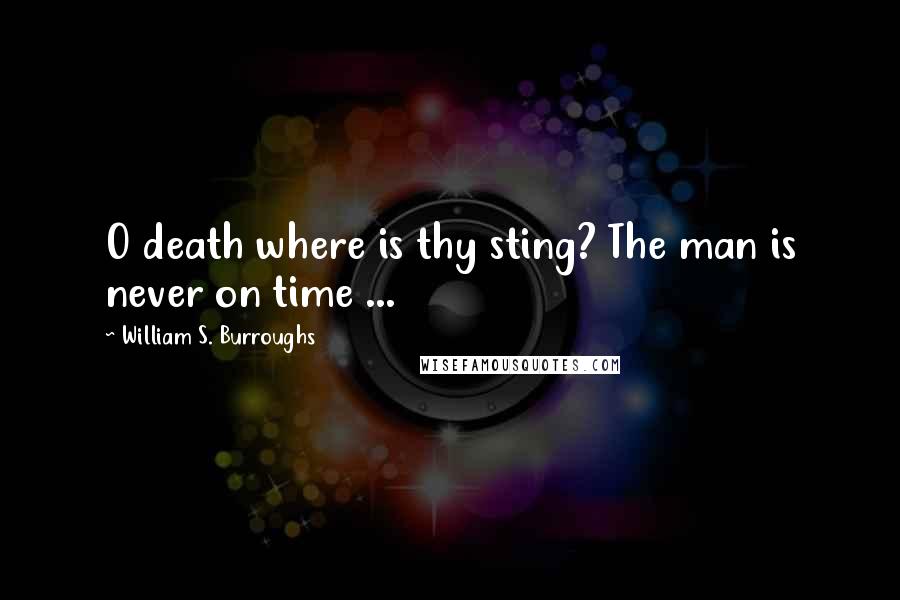 William S. Burroughs Quotes: O death where is thy sting? The man is never on time ...