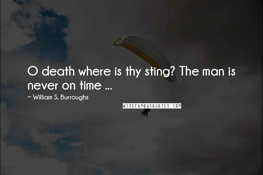 William S. Burroughs Quotes: O death where is thy sting? The man is never on time ...