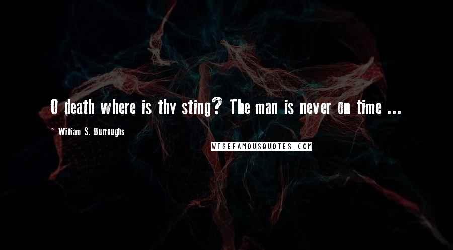 William S. Burroughs Quotes: O death where is thy sting? The man is never on time ...