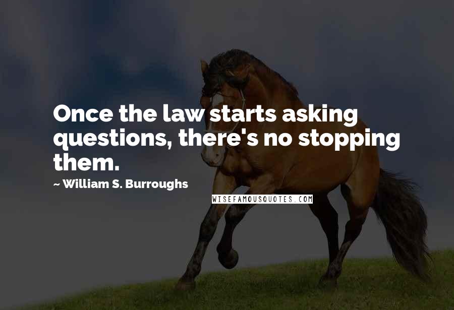 William S. Burroughs Quotes: Once the law starts asking questions, there's no stopping them.