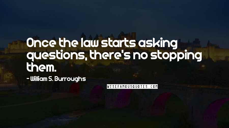 William S. Burroughs Quotes: Once the law starts asking questions, there's no stopping them.
