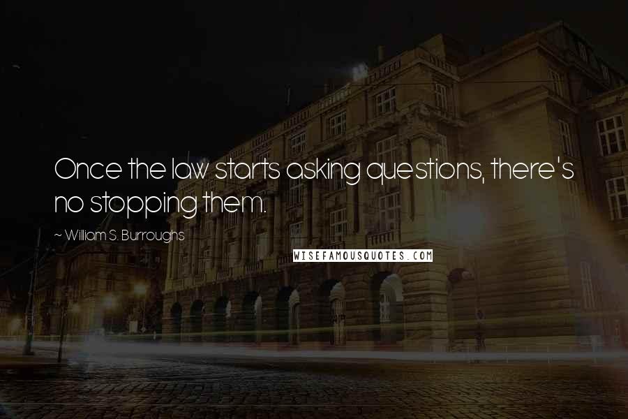 William S. Burroughs Quotes: Once the law starts asking questions, there's no stopping them.