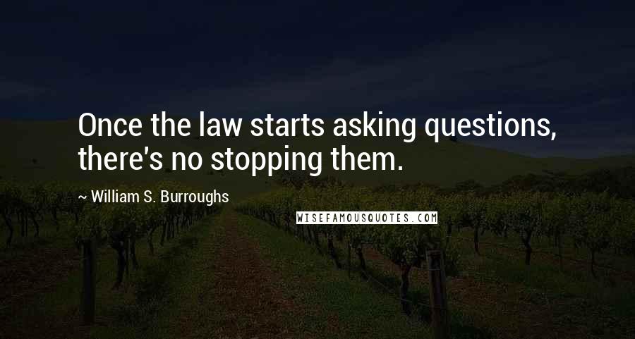 William S. Burroughs Quotes: Once the law starts asking questions, there's no stopping them.