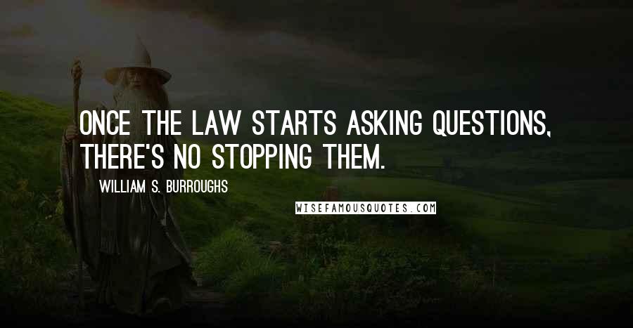 William S. Burroughs Quotes: Once the law starts asking questions, there's no stopping them.