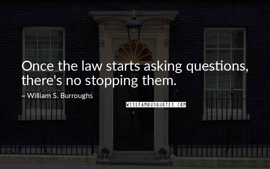 William S. Burroughs Quotes: Once the law starts asking questions, there's no stopping them.