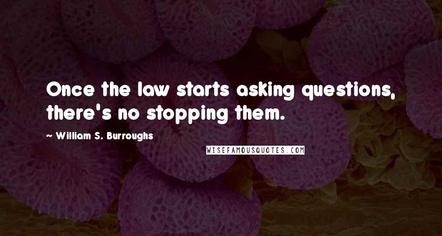 William S. Burroughs Quotes: Once the law starts asking questions, there's no stopping them.