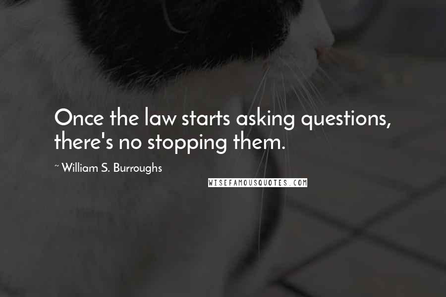 William S. Burroughs Quotes: Once the law starts asking questions, there's no stopping them.