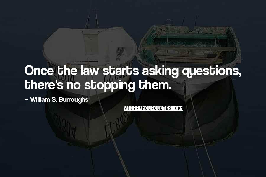 William S. Burroughs Quotes: Once the law starts asking questions, there's no stopping them.