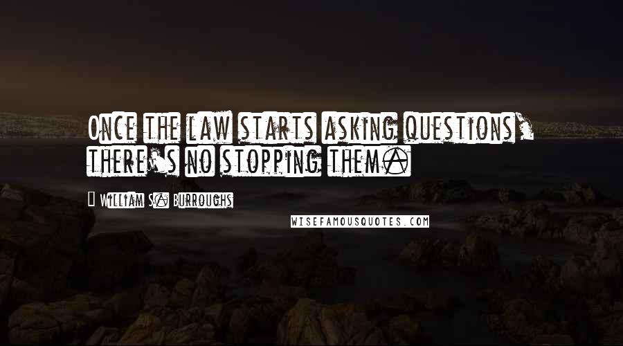 William S. Burroughs Quotes: Once the law starts asking questions, there's no stopping them.