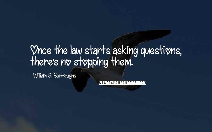 William S. Burroughs Quotes: Once the law starts asking questions, there's no stopping them.