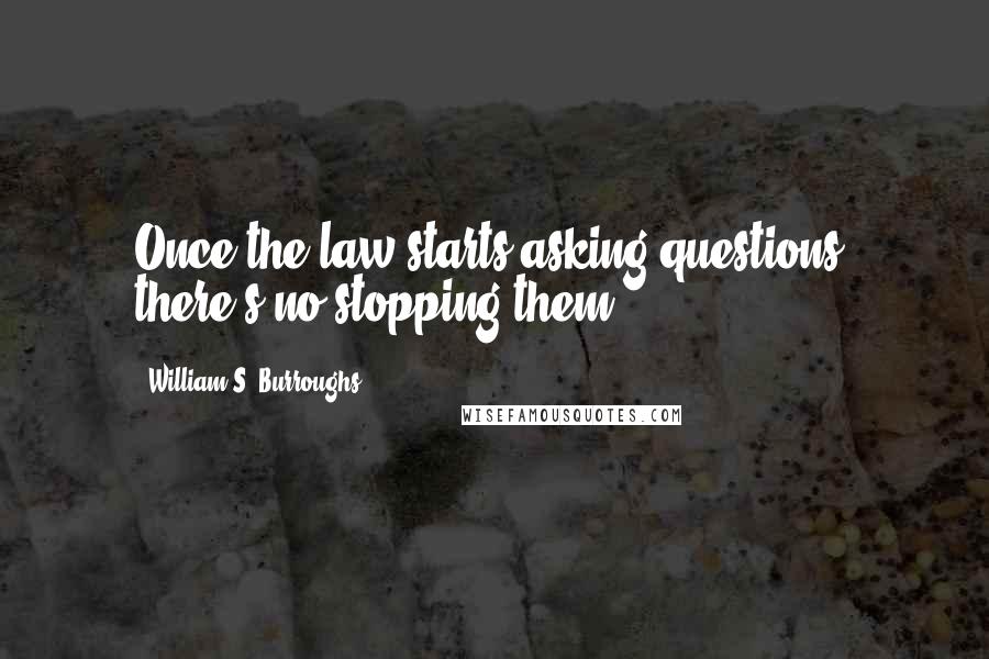 William S. Burroughs Quotes: Once the law starts asking questions, there's no stopping them.