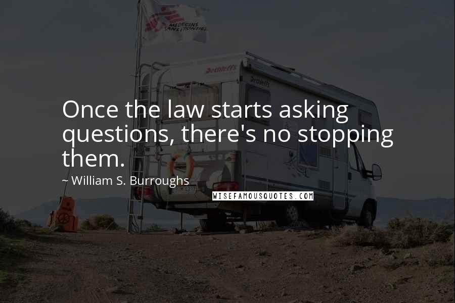 William S. Burroughs Quotes: Once the law starts asking questions, there's no stopping them.