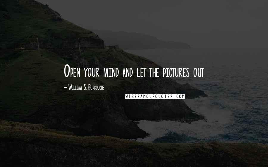 William S. Burroughs Quotes: Open your mind and let the pictures out