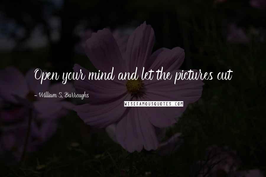 William S. Burroughs Quotes: Open your mind and let the pictures out