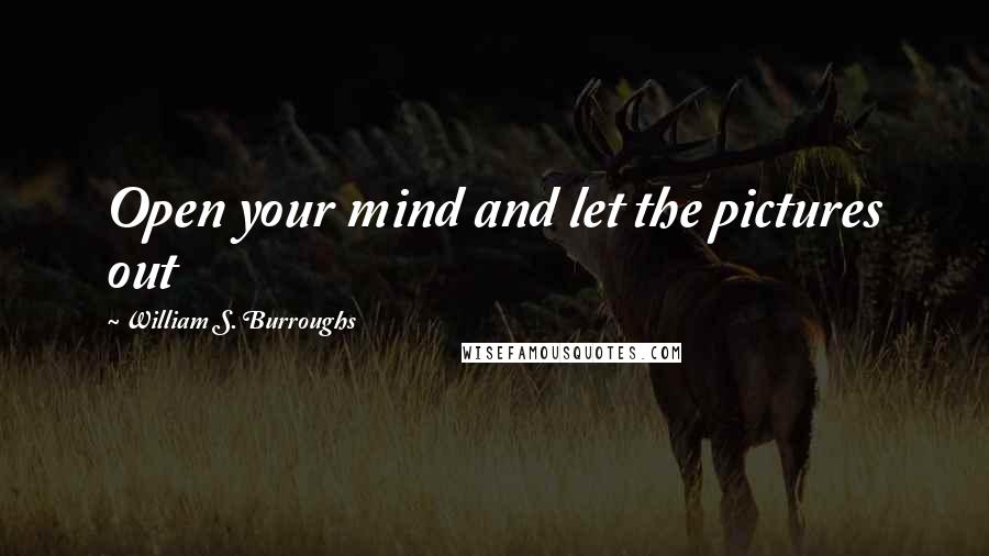 William S. Burroughs Quotes: Open your mind and let the pictures out