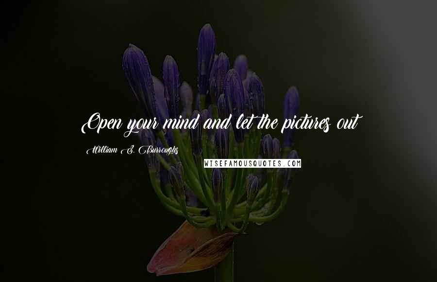 William S. Burroughs Quotes: Open your mind and let the pictures out