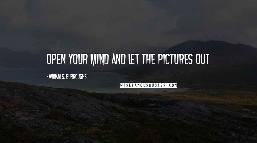 William S. Burroughs Quotes: Open your mind and let the pictures out