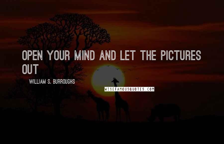 William S. Burroughs Quotes: Open your mind and let the pictures out