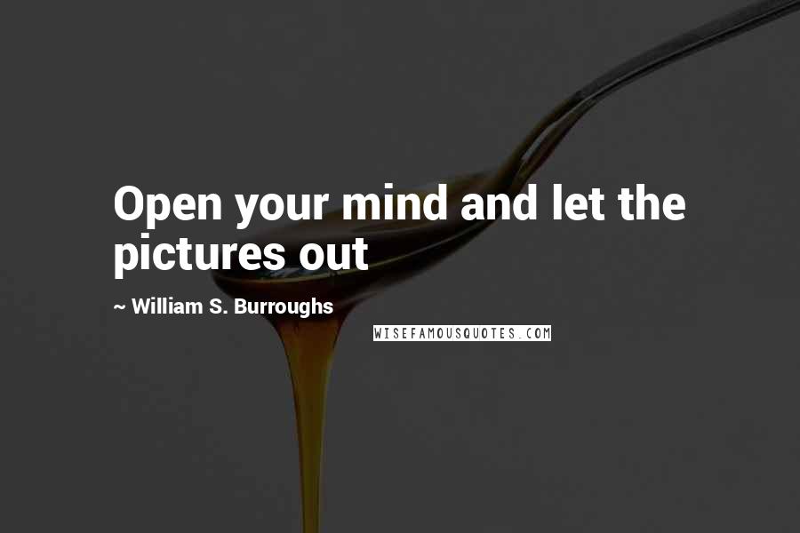 William S. Burroughs Quotes: Open your mind and let the pictures out