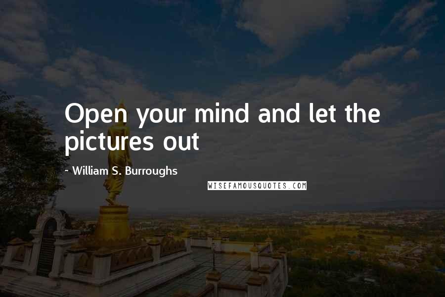 William S. Burroughs Quotes: Open your mind and let the pictures out