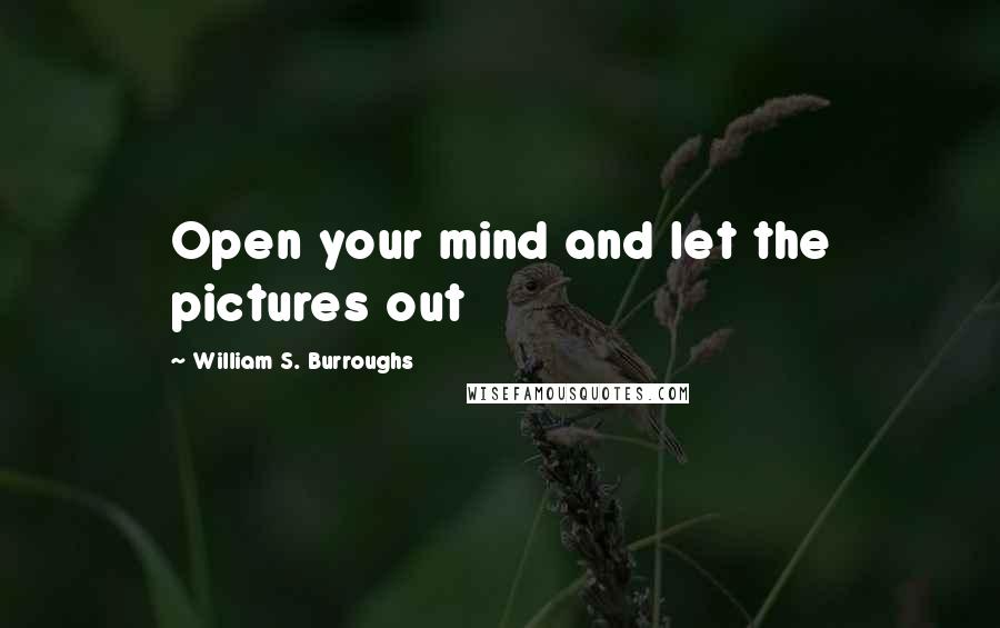 William S. Burroughs Quotes: Open your mind and let the pictures out