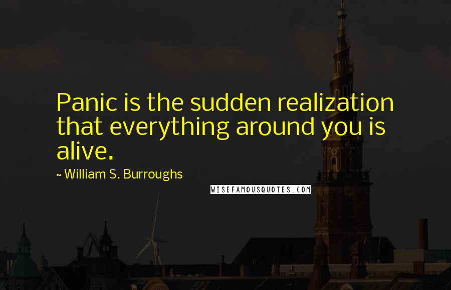 William S. Burroughs Quotes: Panic is the sudden realization that everything around you is alive.