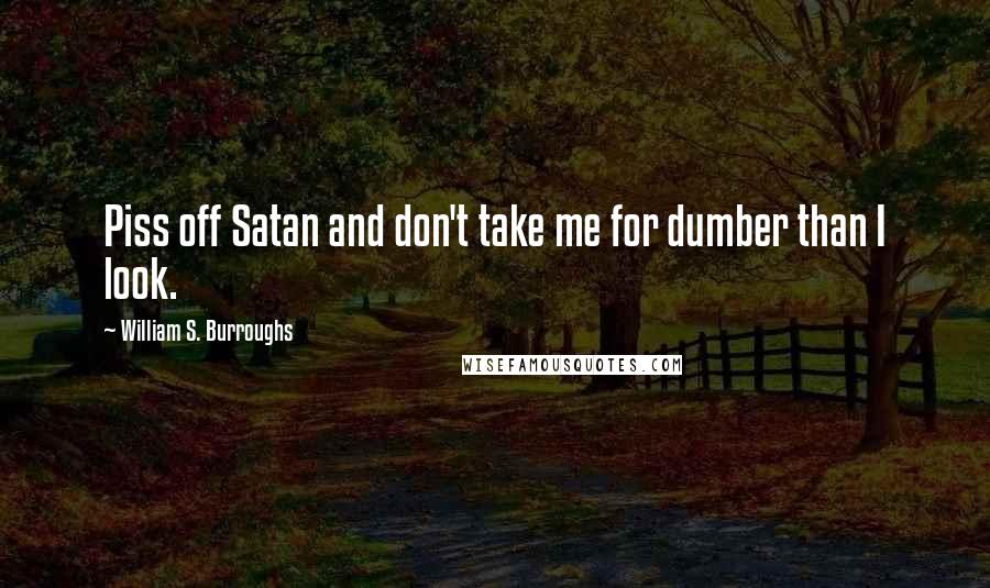 William S. Burroughs Quotes: Piss off Satan and don't take me for dumber than I look.