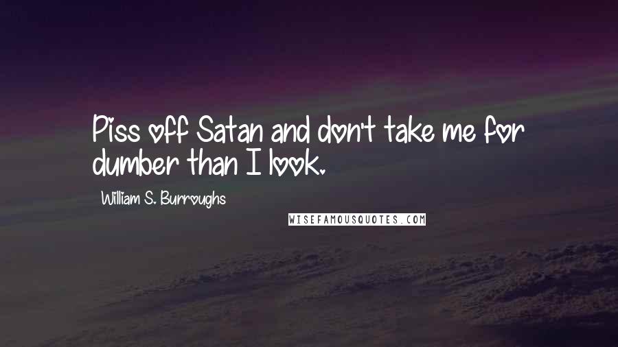 William S. Burroughs Quotes: Piss off Satan and don't take me for dumber than I look.
