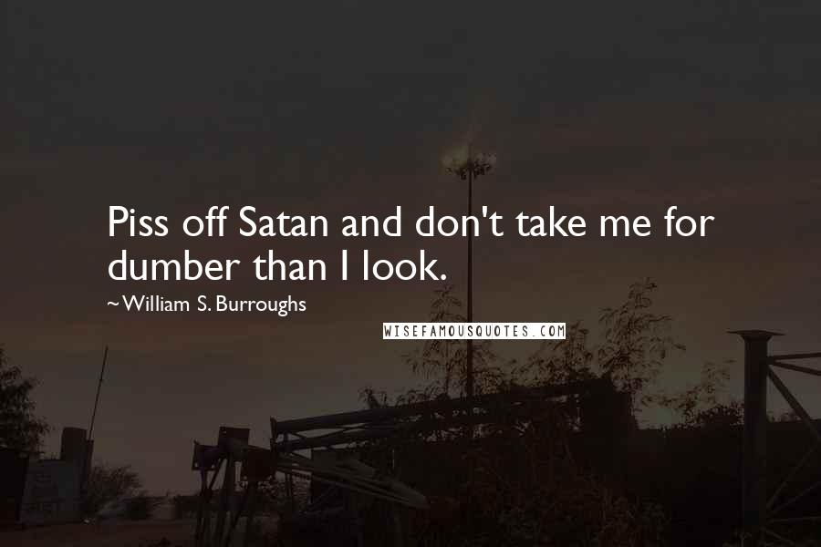 William S. Burroughs Quotes: Piss off Satan and don't take me for dumber than I look.