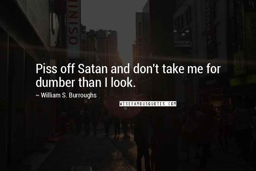 William S. Burroughs Quotes: Piss off Satan and don't take me for dumber than I look.