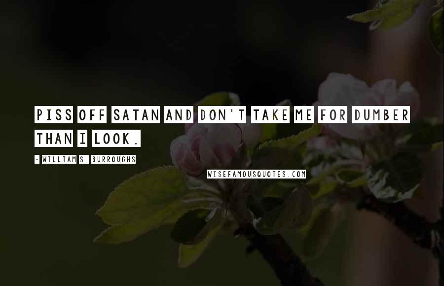 William S. Burroughs Quotes: Piss off Satan and don't take me for dumber than I look.
