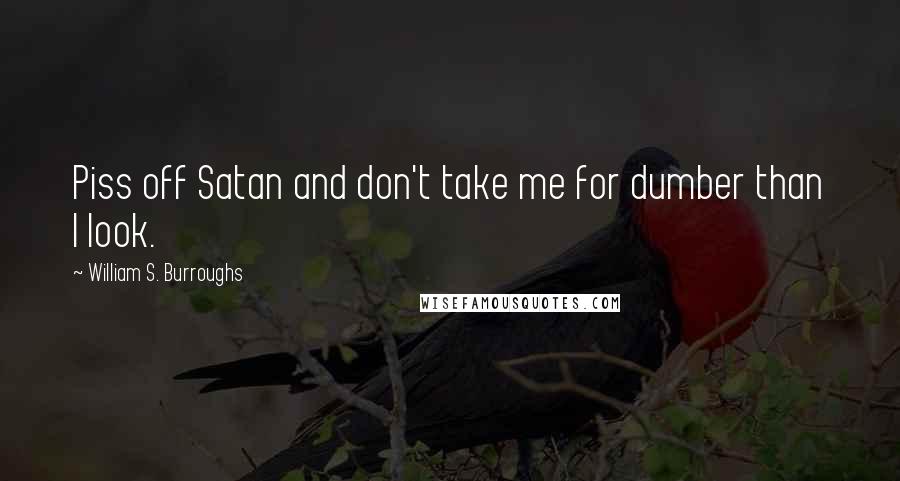 William S. Burroughs Quotes: Piss off Satan and don't take me for dumber than I look.