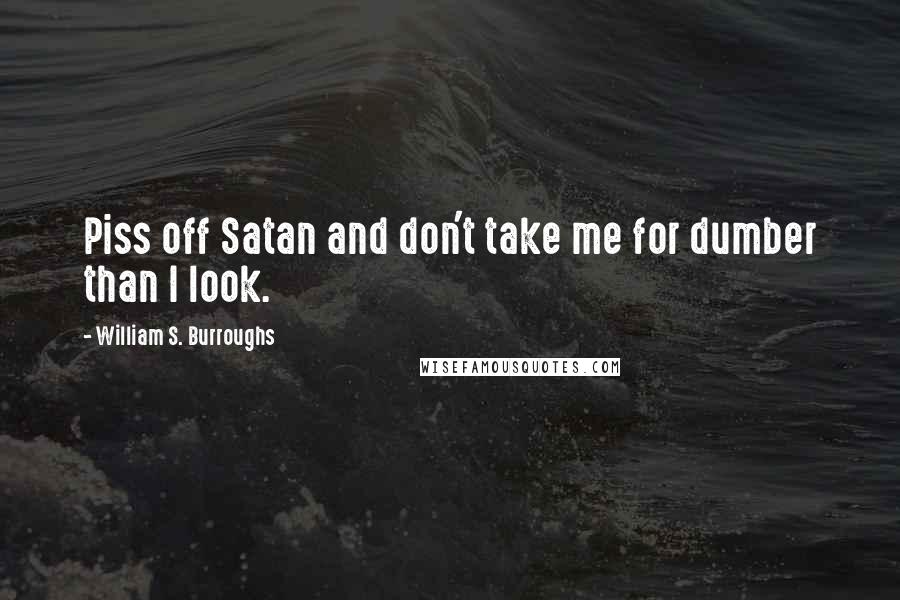 William S. Burroughs Quotes: Piss off Satan and don't take me for dumber than I look.