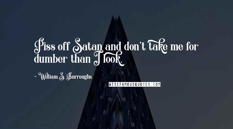 William S. Burroughs Quotes: Piss off Satan and don't take me for dumber than I look.