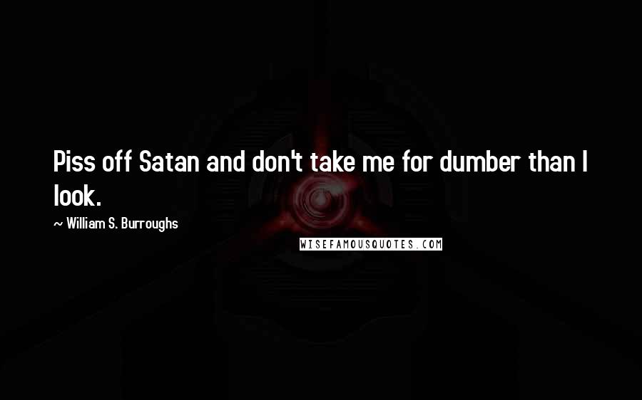 William S. Burroughs Quotes: Piss off Satan and don't take me for dumber than I look.